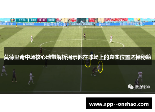 莫德里奇中场核心地带解析揭示他在球场上的真实位置选择秘籍