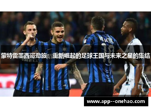 蒙特雷墨西哥劲旅：重新崛起的足球王国与未来之星的集结