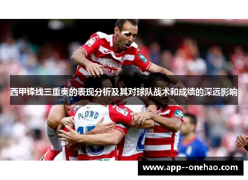 西甲锋线三重奏的表现分析及其对球队战术和成绩的深远影响