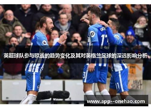 英超球队参与欧战的趋势变化及其对英格兰足球的深远影响分析