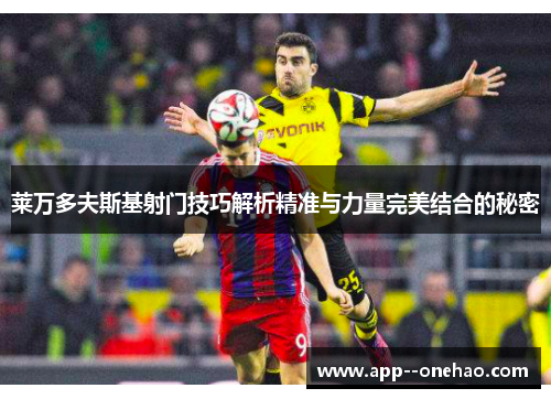 莱万多夫斯基射门技巧解析精准与力量完美结合的秘密