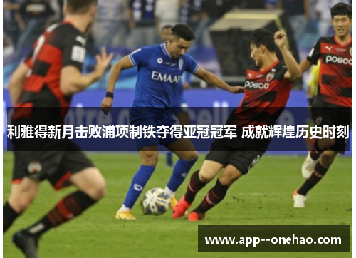 利雅得新月击败浦项制铁夺得亚冠冠军 成就辉煌历史时刻