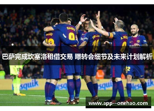 巴萨完成坎塞洛租借交易 曝转会细节及未来计划解析