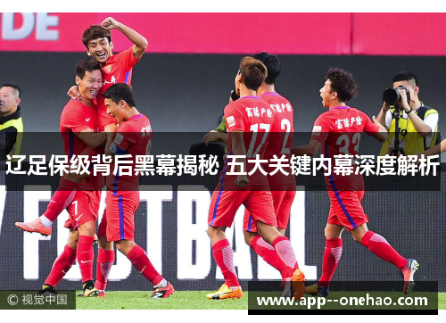 辽足保级背后黑幕揭秘 五大关键内幕深度解析